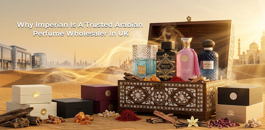 Why Imperian Is A Trusted Arabian Perfume Wholesaler In UK